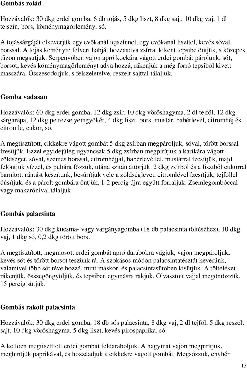 Serpenyıben vajon apró kockára vágott erdei gombát párolunk, sót, borsot, kevés köménymagırleményt adva hozzá, rákenjük a még forró tepsibıl kivett masszára.