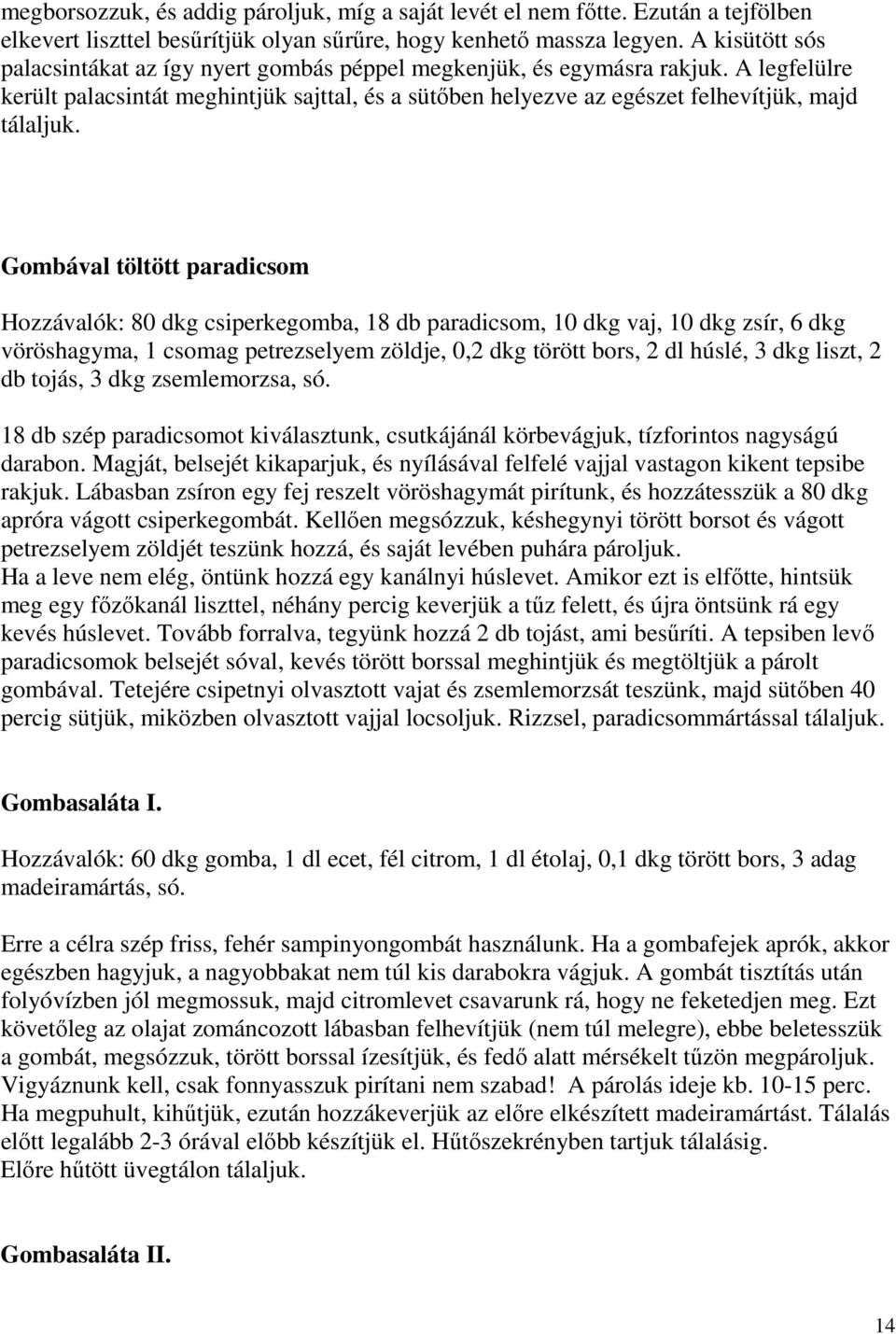 Gombával töltött paradicsom Hozzávalók: 80 dkg csiperkegomba, 18 db paradicsom, 10 dkg vaj, 10 dkg zsír, 6 dkg vöröshagyma, 1 csomag petrezselyem zöldje, 0,2 dkg törött bors, 2 dl húslé, 3 dkg liszt,