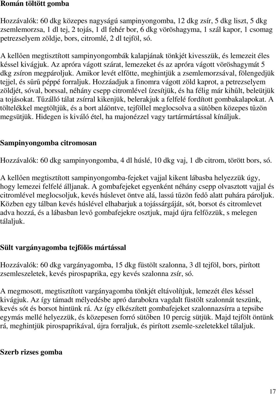 Az apróra vágott szárat, lemezeket és az apróra vágott vöröshagymát 5 dkg zsíron megpároljuk. Amikor levét elfıtte, meghintjük a zsemlemorzsával, fölengedjük tejjel, és sőrő péppé forraljuk.