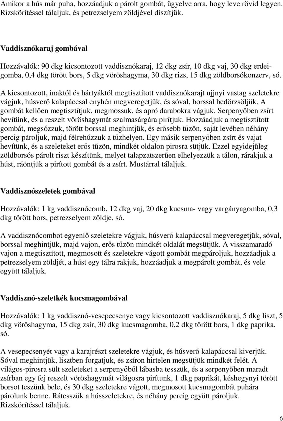 A kicsontozott, inaktól és hártyáktól megtisztított vaddisznókarajt ujjnyi vastag szeletekre vágjuk, húsverı kalapáccsal enyhén megveregetjük, és sóval, borssal bedörzsöljük.