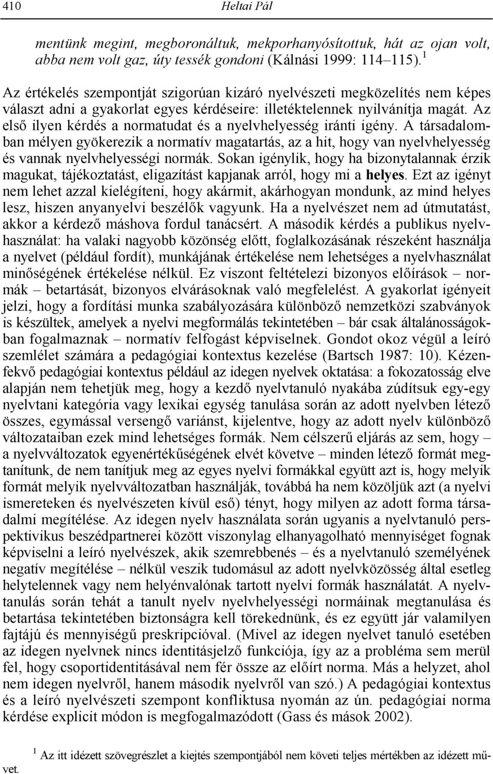 Az els; ilyen kérdés a normatudat és a nyelvhelyesség iránti igény. A társadalomban mélyen gyökerezik a normatív magatartás, az a hit, hogy van nyelvhelyesség és vannak nyelvhelyességi normák.