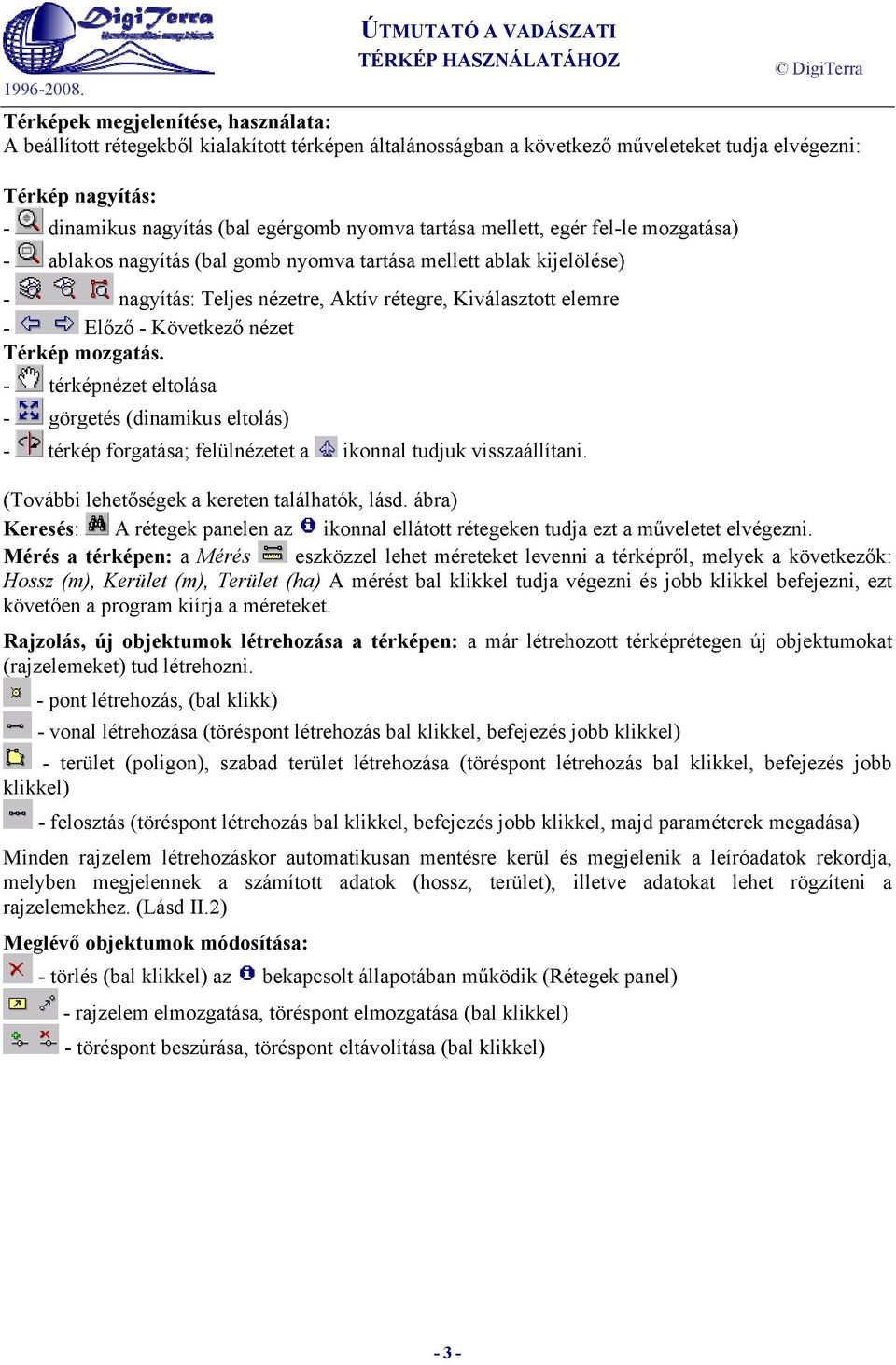 Térkép mozgatás. - térképnézet eltolása - görgetés (dinamikus eltolás) - térkép forgatása; felülnézetet a ikonnal tudjuk visszaállítani. (További lehetőségek a kereten találhatók, lásd.