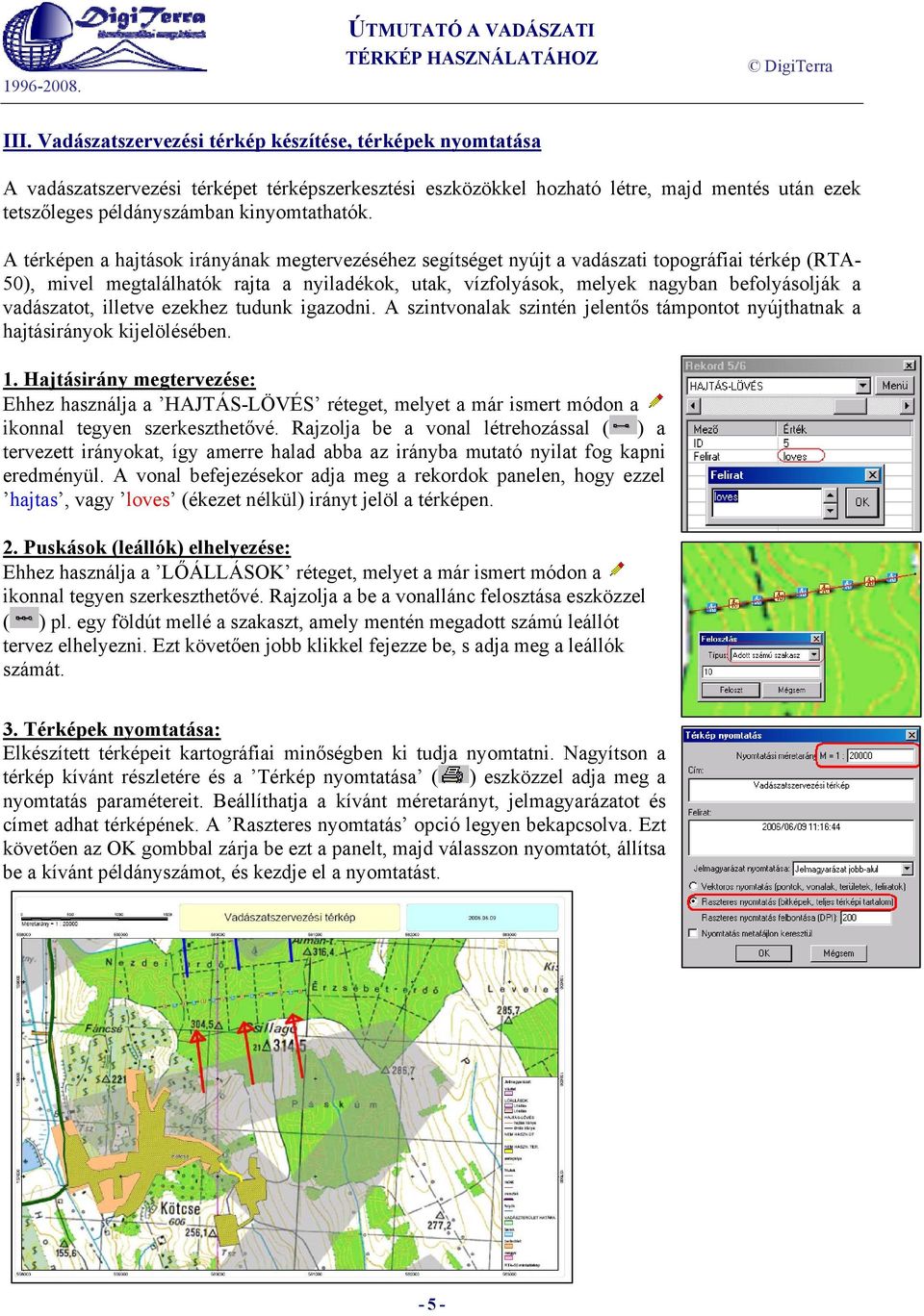 A térképen a hajtások irányának megtervezéséhez segítséget nyújt a vadászati topográfiai térkép (RTA- 50), mivel megtalálhatók rajta a nyiladékok, utak, vízfolyások, melyek nagyban befolyásolják a