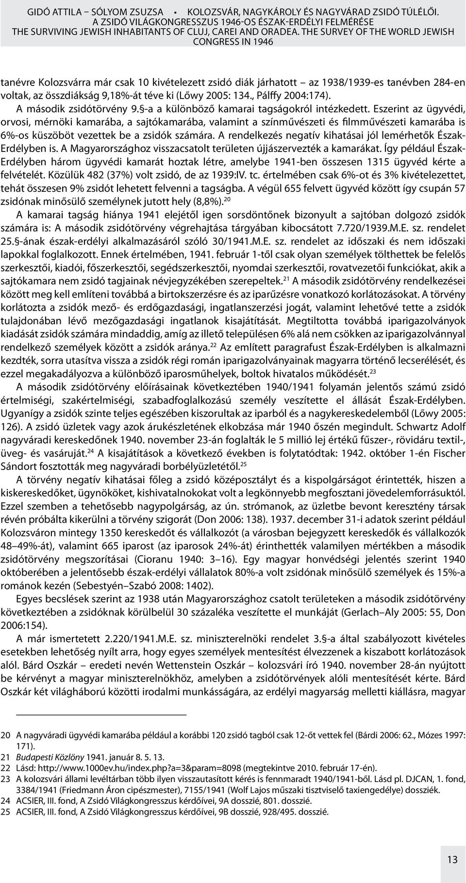 134., Pálffy 2004:174). A második zsidótörvény 9. -a a különböző kamarai tagságokról intézkedett.