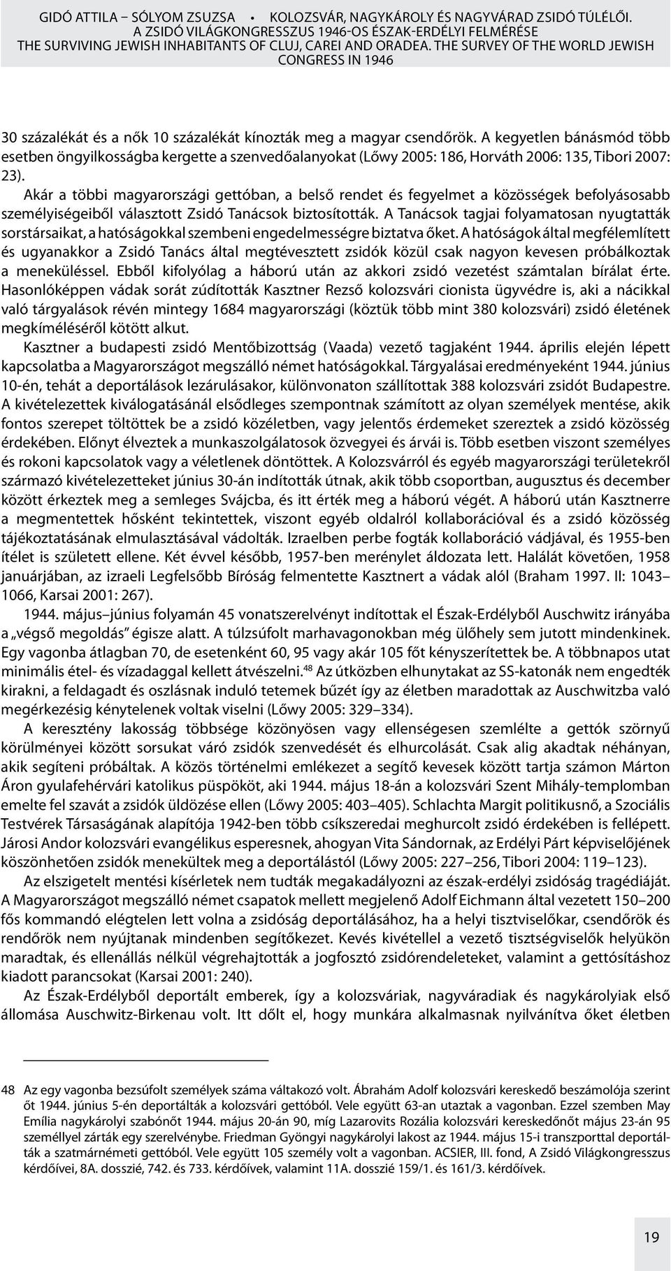 A kegyetlen bánásmód több esetben öngyilkosságba kergette a szenvedőalanyokat (Lőwy 2005: 186, Horváth 2006: 135, Tibori 2007: 23).