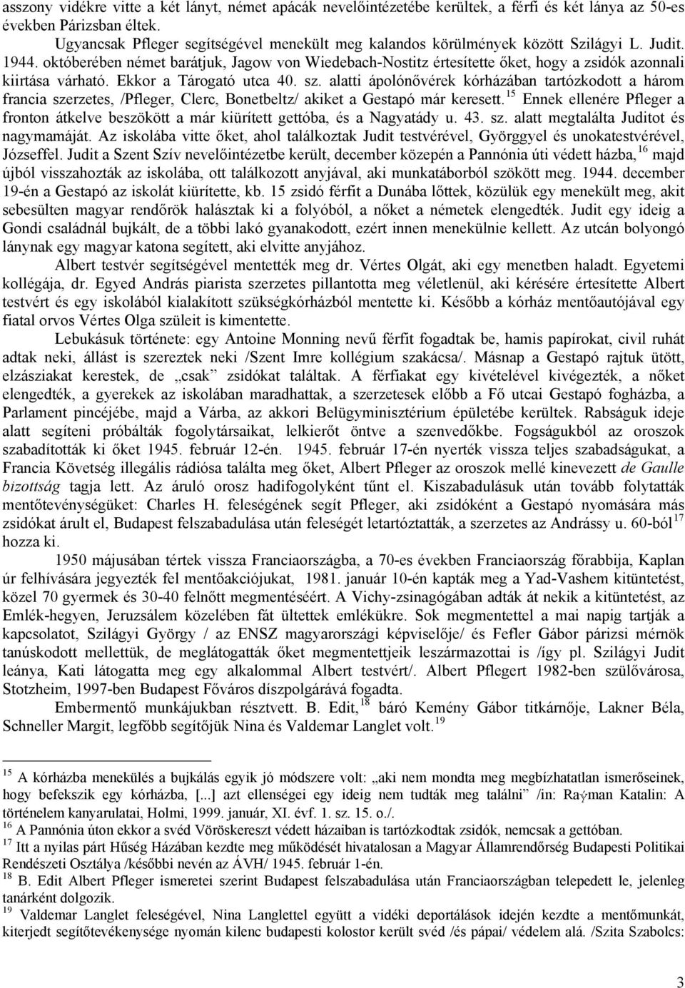 októberében német barátjuk, Jagow von Wiedebach-Nostitz értesítette őket, hogy a zsidók azonnali kiirtása várható. Ekkor a Tárogató utca 40. sz.