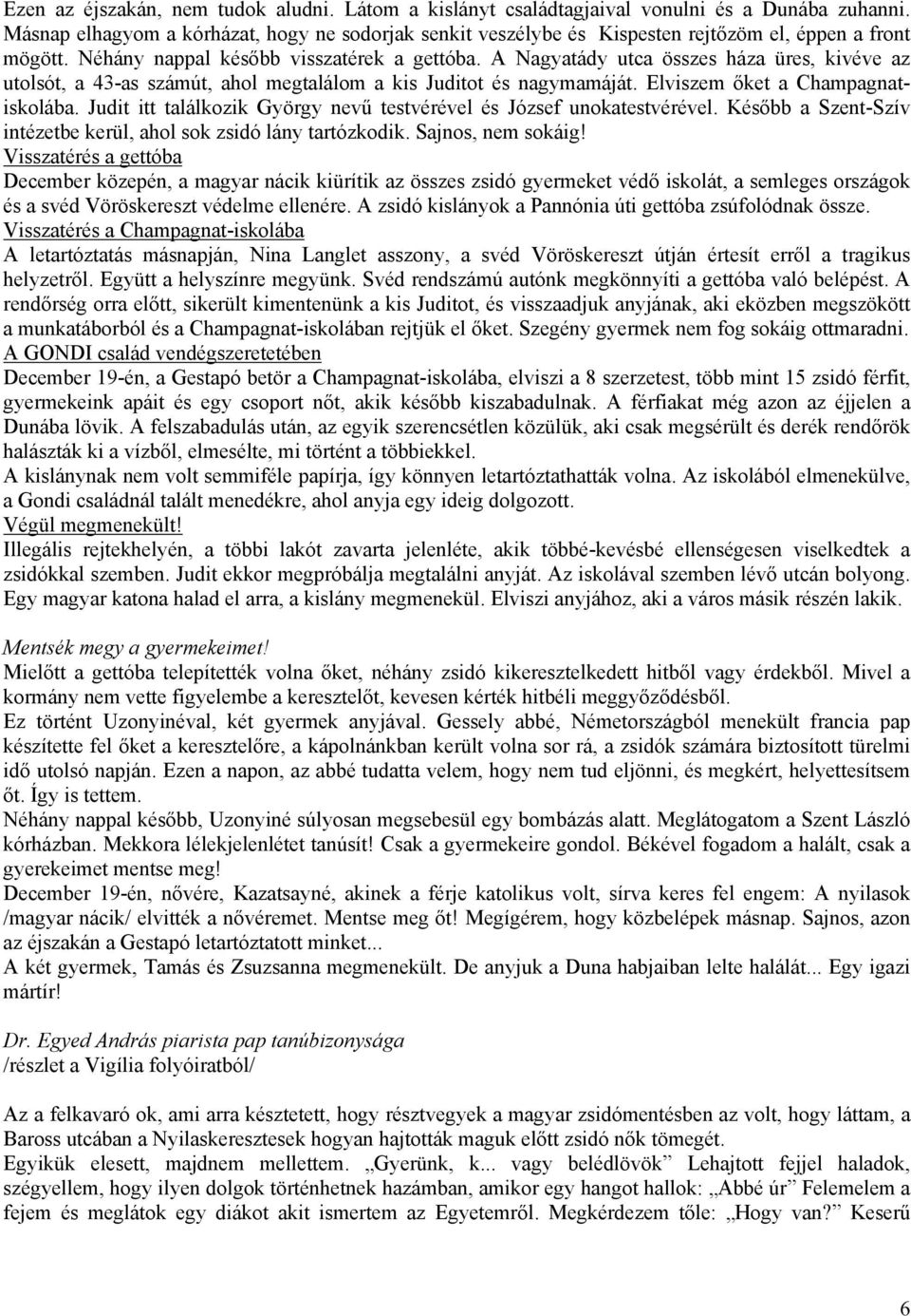 A Nagyatády utca összes háza üres, kivéve az utolsót, a 43-as számút, ahol megtalálom a kis Juditot és nagymamáját. Elviszem őket a Champagnatiskolába.