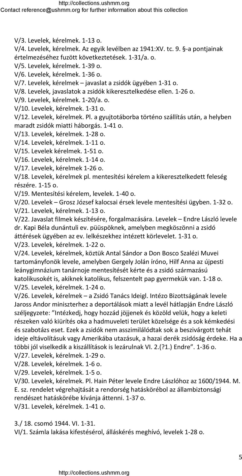 Levelek, kérelmek. 1 31 o. V/12. Levelek, kérelmek. Pl. a gyujtotáborba történo szállítás után, a helyben maradt zsidók miatti háborgás. 1 41 o. V/13. Levelek, kérelmek. 1 28 o. V/14.