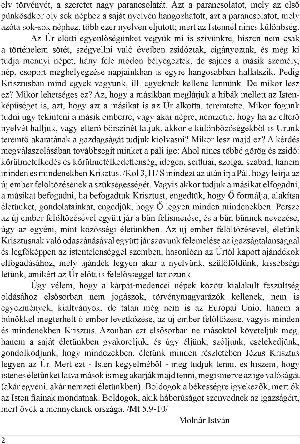 Az Úr előtti egyenlőségünket vegyük mi is szívünkre, hiszen nem csak a történelem sötét, szégyellni való éveiben zsidóztak, cigányoztak, és még ki tudja mennyi népet, hány féle módon bélyegeztek, de