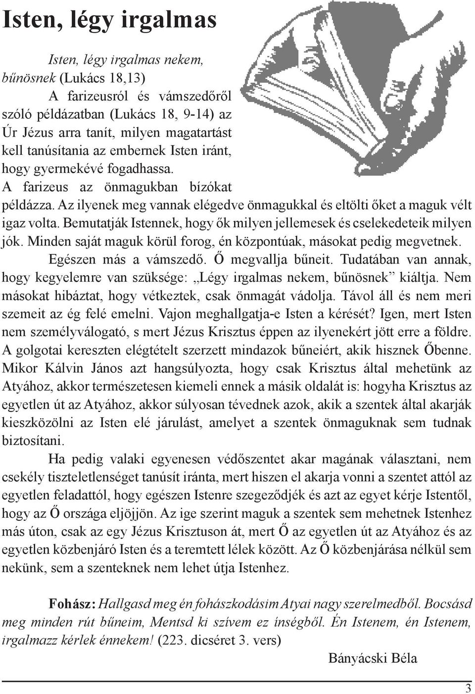 Bemutatják Istennek, hogy ők milyen jellemesek és cselekedeteik milyen jók. Minden saját maguk körül forog, én központúak, másokat pedig megvetnek. Egészen más a vámszedő. Ő megvallja bűneit.