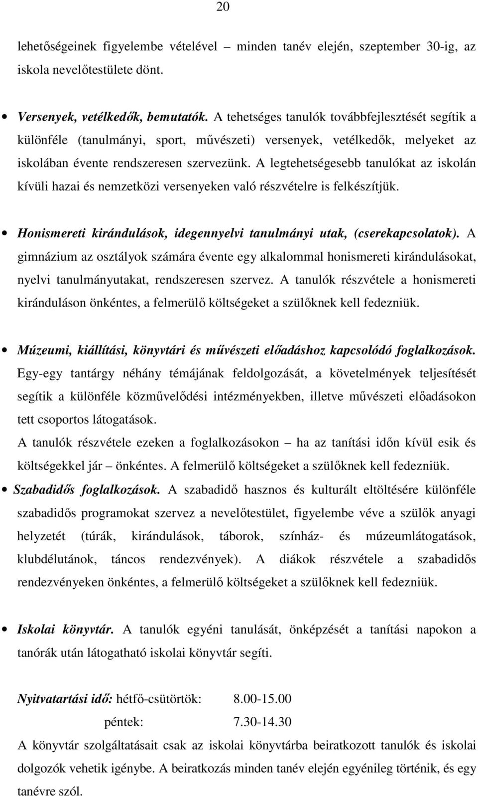 A legtehetségesebb tanulókat az iskolán kívüli hazai és nemzetközi versenyeken való részvételre is felkészítjük. Honismereti kirándulások, idegennyelvi tanulmányi utak, (cserekapcsolatok).