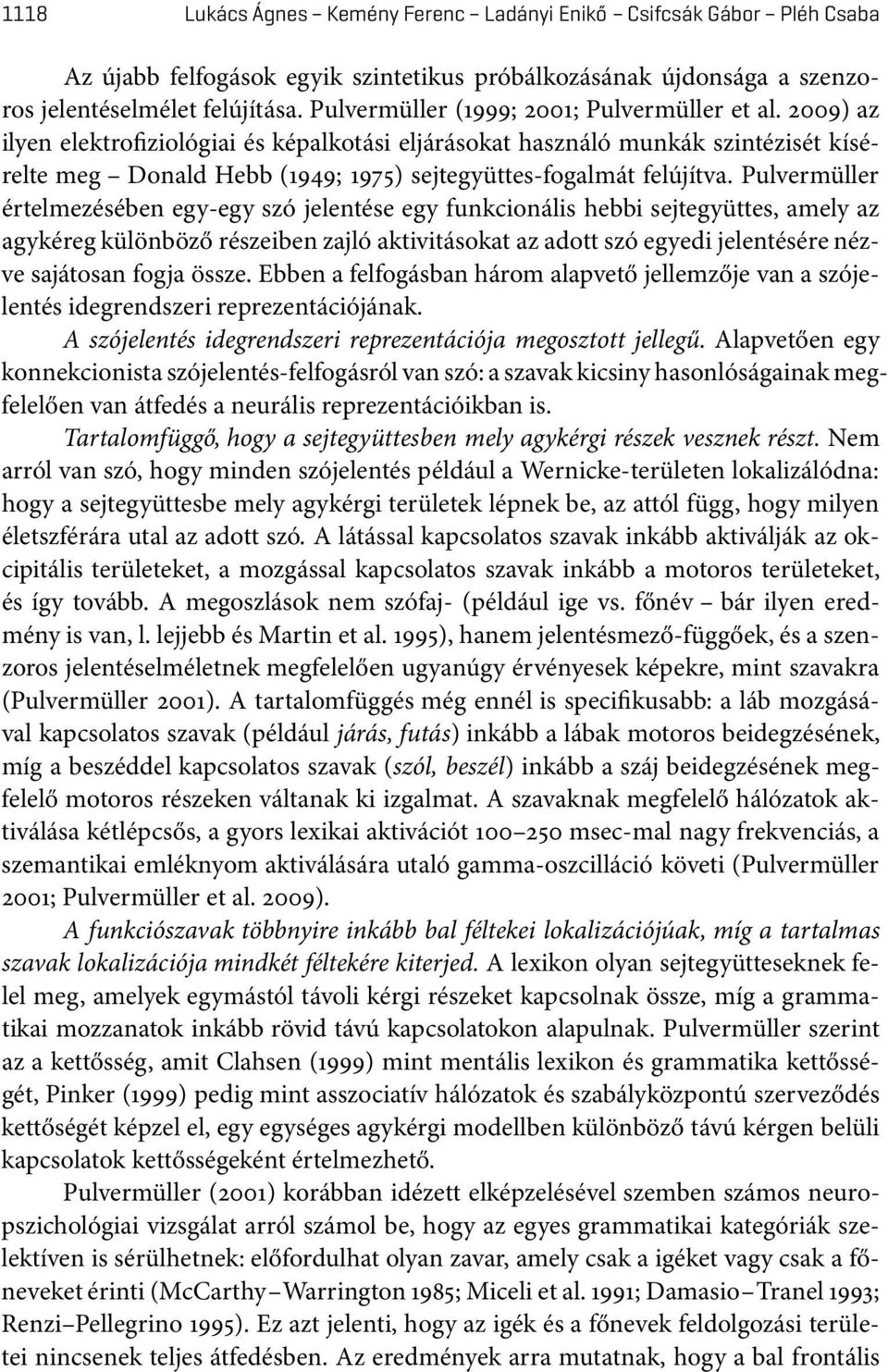 2009) az ilyen elektrofiziológiai és képalkotási eljárásokat használó munkák szintézisét kísérelte meg Donald Hebb (1949; 1975) sejtegyüttes-fogalmát felújítva.