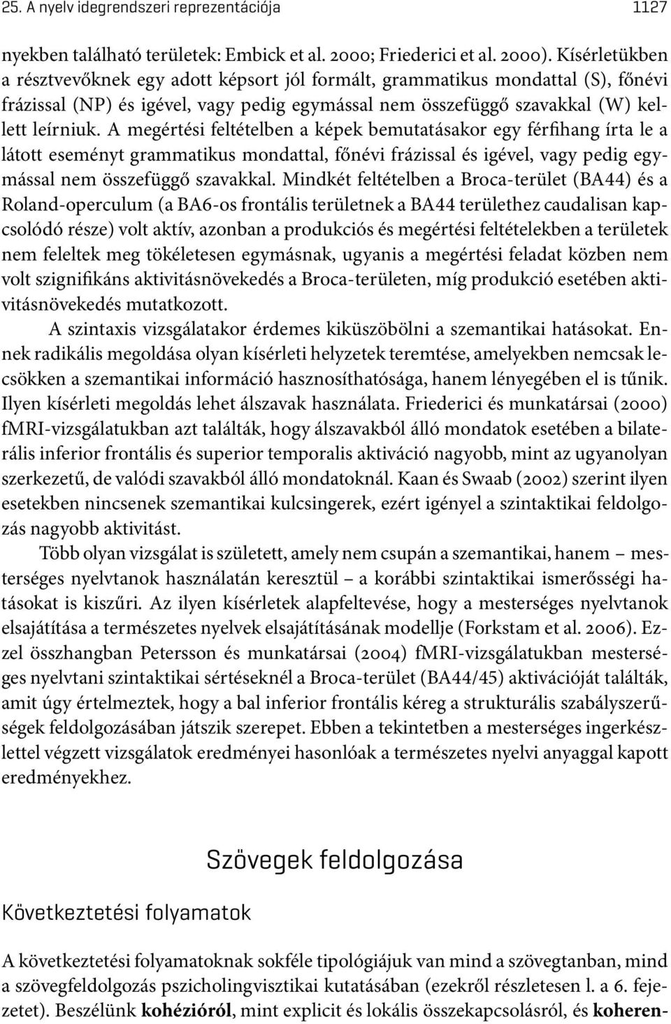 A megértési feltételben a képek bemutatásakor egy férfihang írta le a látott eseményt grammatikus mondattal, főnévi frázissal és igével, vagy pedig egymással nem összefüggő szavakkal.