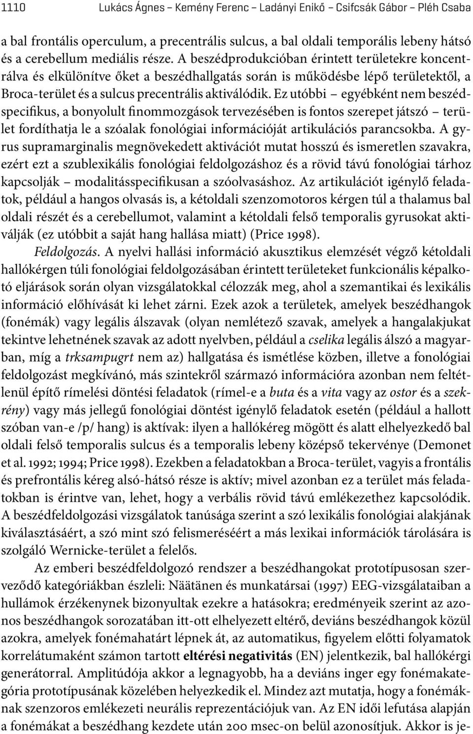 Ez utóbbi egyébként nem beszédspecifikus, a bonyolult finommozgások tervezésében is fontos szerepet játszó terület fordíthatja le a szóalak fonológiai információját artikulációs parancsokba.