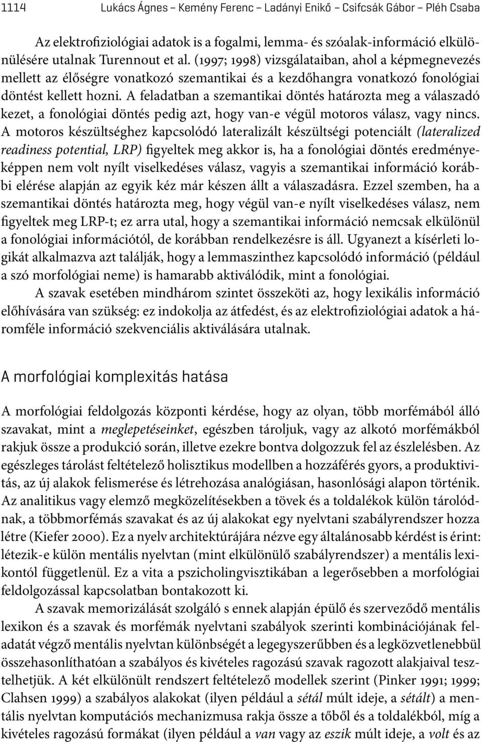 A feladatban a szemantikai döntés határozta meg a válaszadó kezet, a fonológiai döntés pedig azt, hogy van-e végül motoros válasz, vagy nincs.