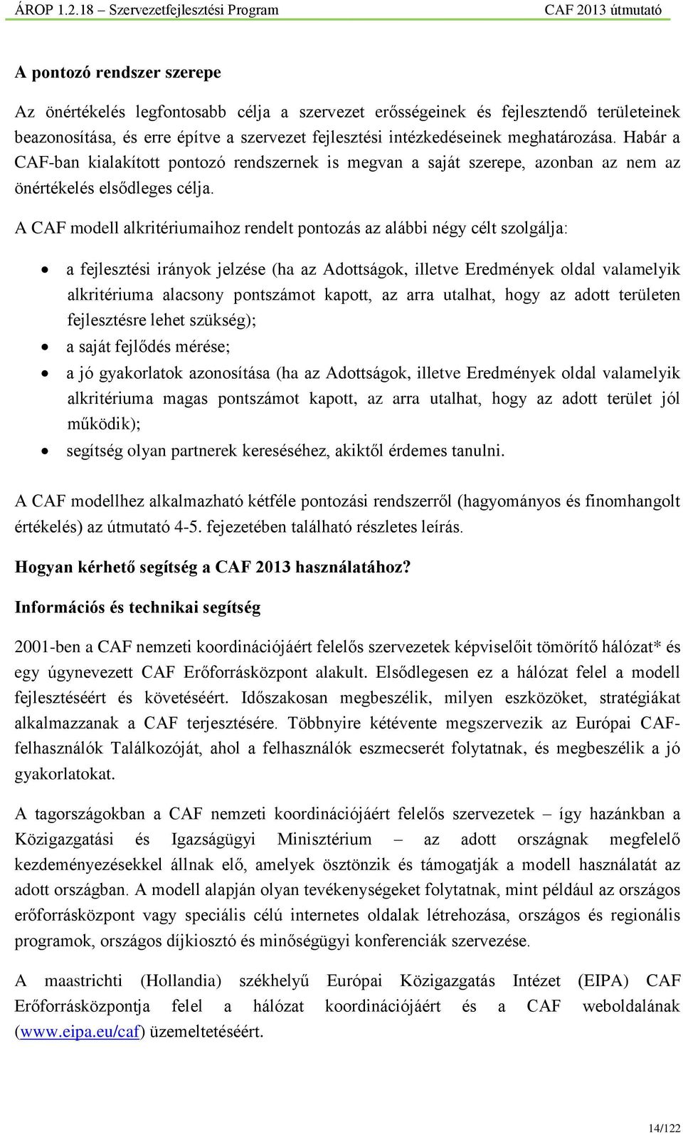 A CAF modell alkritériumaihoz rendelt pontozás az alábbi négy célt szolgálja: a fejlesztési irányok jelzése (ha az Adottságok, illetve Eredmények oldal valamelyik alkritériuma alacsony pontszámot