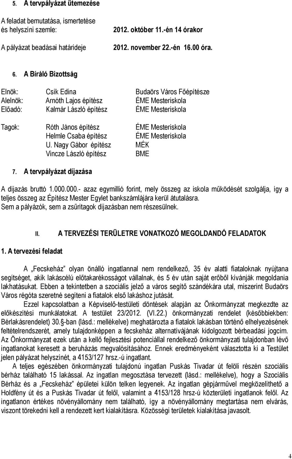 Helmle Csaba építész ÉME Mesteriskola U. Nagy Gábor építész MÉK Vincze László építész BME 7. A tervpályázat díjazása A díjazás bruttó 1.000.