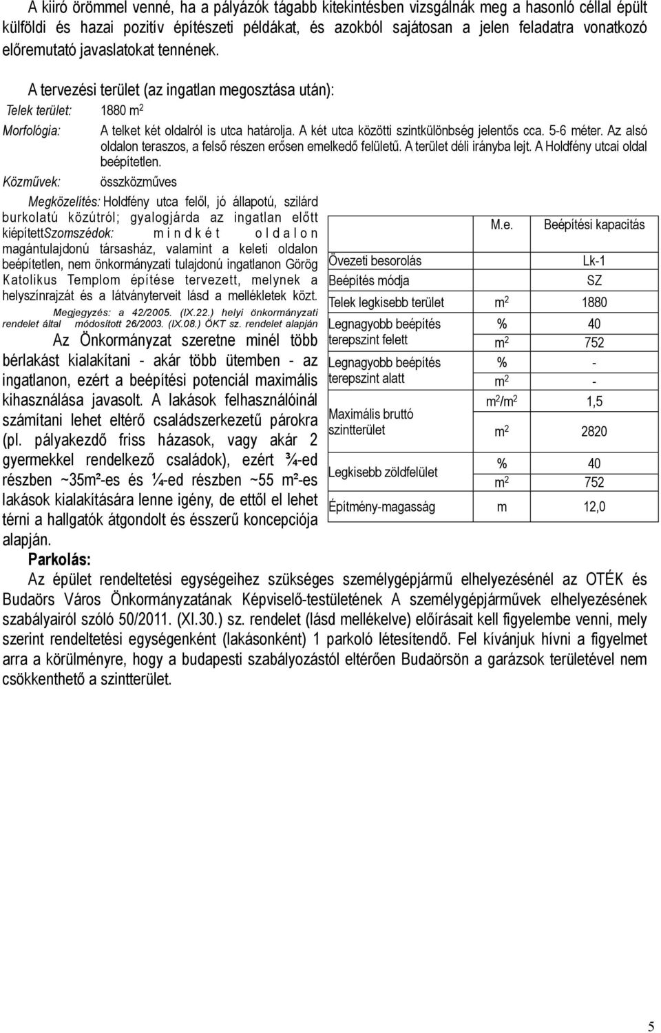 A két utca közötti szintkülönbség jelentős cca. 5-6 méter. Az alsó oldalon teraszos, a felső részen erősen emelkedő felületű. A terület déli irányba lejt. A Holdfény utcai oldal beépítetlen.