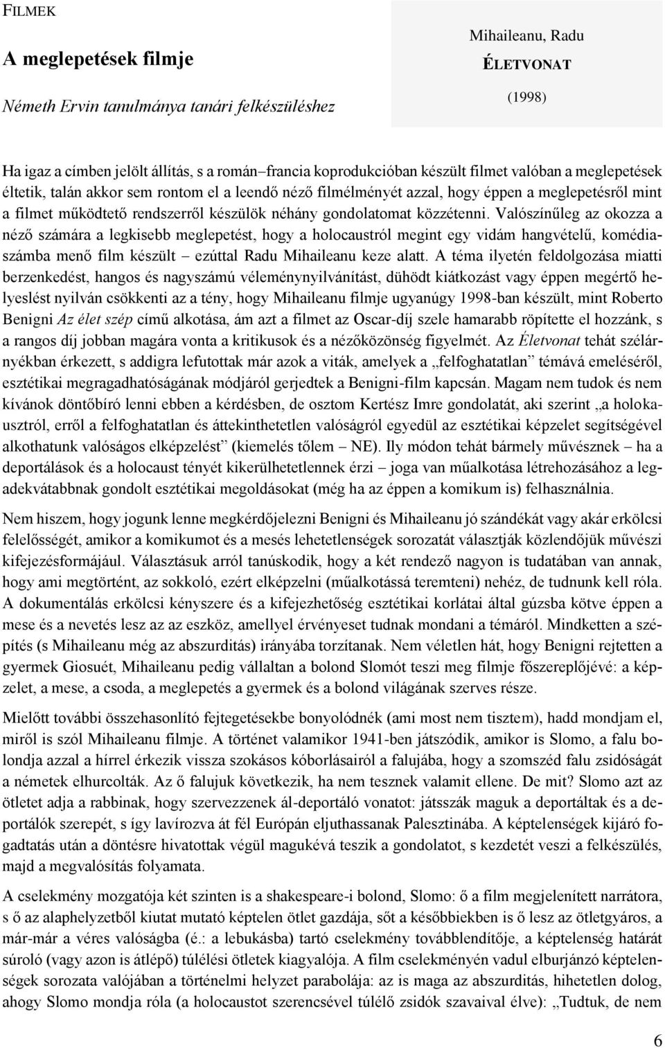 Valószínűleg az okozza a néző számára a legkisebb meglepetést, hogy a holocaustról megint egy vidám hangvételű, komédiaszámba menő film készült ezúttal Radu Mihaileanu keze alatt.