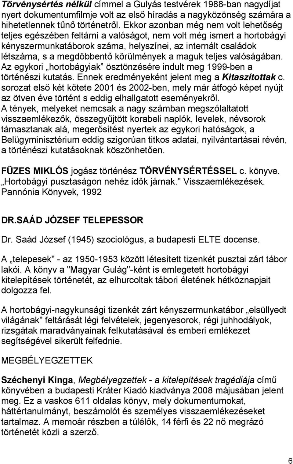 körülmények a maguk teljes valóságában. Az egykori hortobágyiak ösztönzésére indult meg 1999-ben a történészi kutatás. Ennek eredményeként jelent meg a Kitaszítottak c.