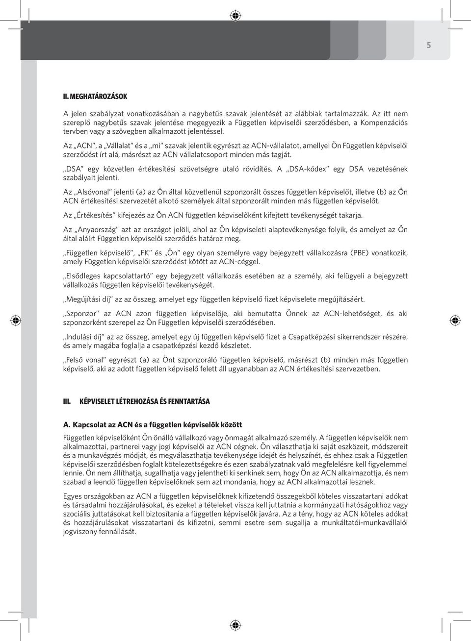 Az ACN, a Vállalat és a mi szavak jelentik egyrészt az ACN-vállalatot, amellyel Ön Független képviselői szerződést írt alá, másrészt az ACN vállalatcsoport minden más tagját.