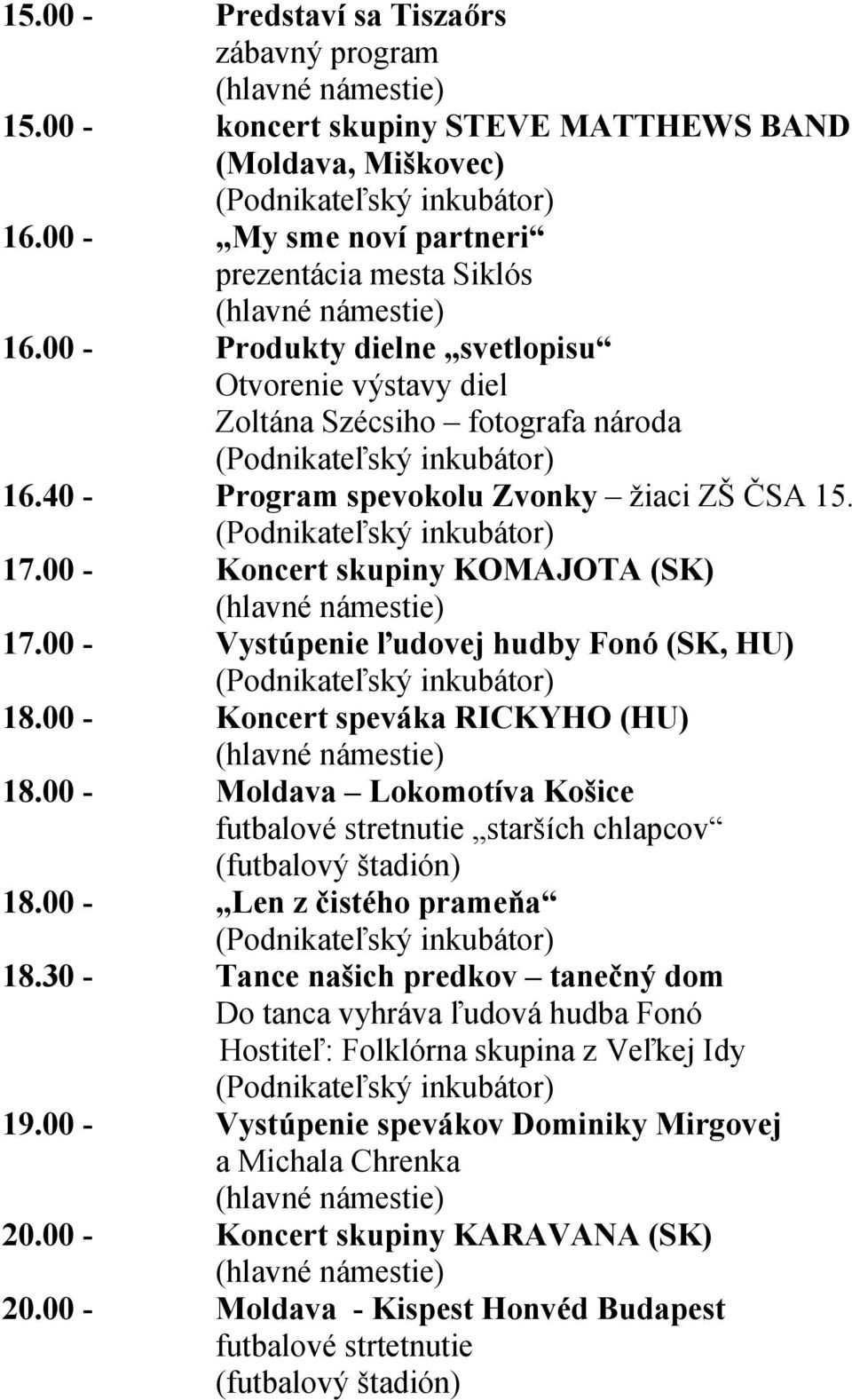00 - Vystúpenie ľudovej hudby Fonó (SK, HU) 18.00 - Koncert speváka RICKYHO (HU) 18.00 - Moldava Lokomotíva Košice futbalové stretnutie starších chlapcov (futbalový štadión) 18.
