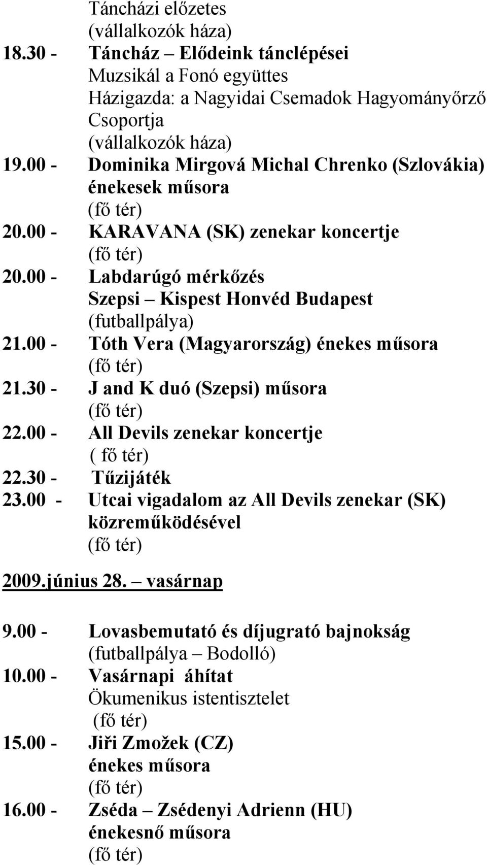 00 - Tóth Vera (Magyarország) énekes műsora 21.30 - J and K duó (Szepsi) műsora 22.00 - All Devils zenekar koncertje ( fő tér) 22.30 - Tűzijáték 23.