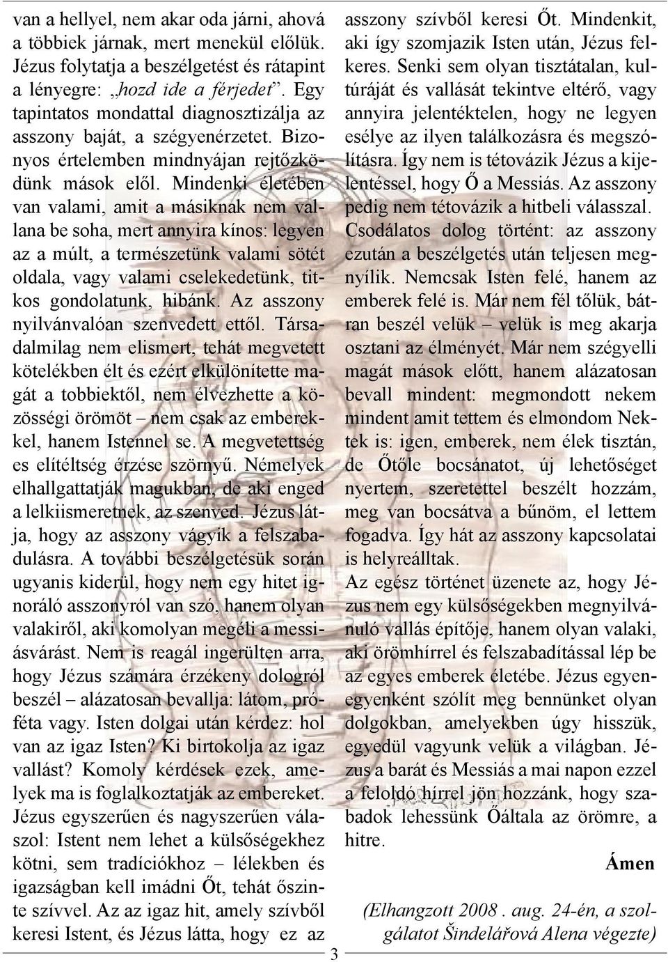 Mindenki életében van valami, amit a másiknak nem vallana be soha, mert annyira kínos: legyen az a múlt, a természetünk valami sötét oldala, vagy valami cselekedetünk, titkos gondolatunk, hibánk.