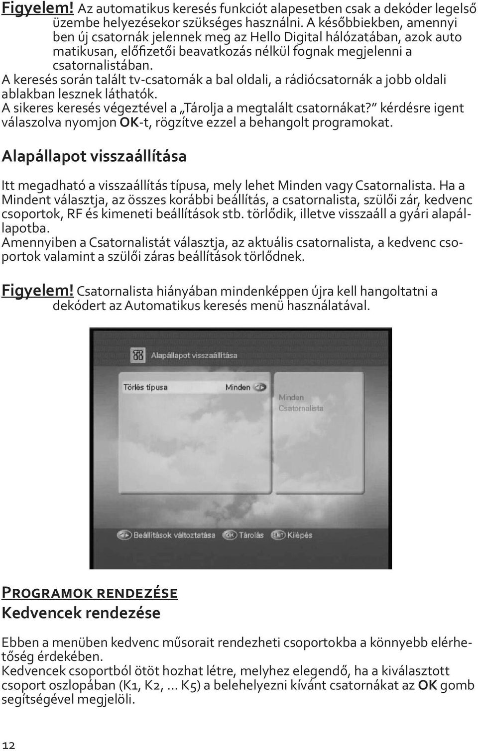 A keresés során talált tv-csatornák a bal oldali, a rádiócsatornák a jobb oldali ablakban lesznek láthatók. A sikeres keresés végeztével a Tárolja a megtalált csatornákat?