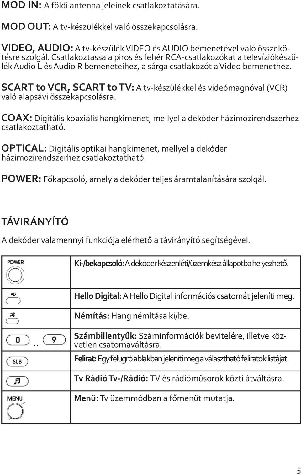 SCART to VCR, SCART to TV: A tv-készülékkel és videómagnóval (VCR) való alapsávi összekapcsolásra. COAX: Digitális koaxiális hangkimenet, mellyel a dekóder házimozirendszerhez csatlakoztatható.