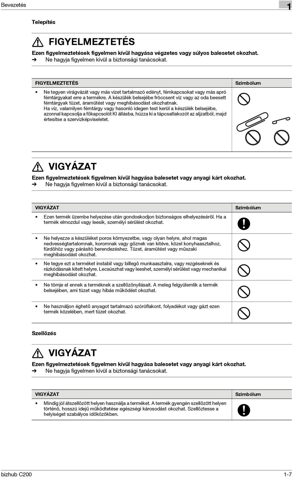 A készülék belsejébe fröccsent víz vagy az oda beesett fémtárgyak tüzet, áramütést vagy meghibásodást okozhatnak.