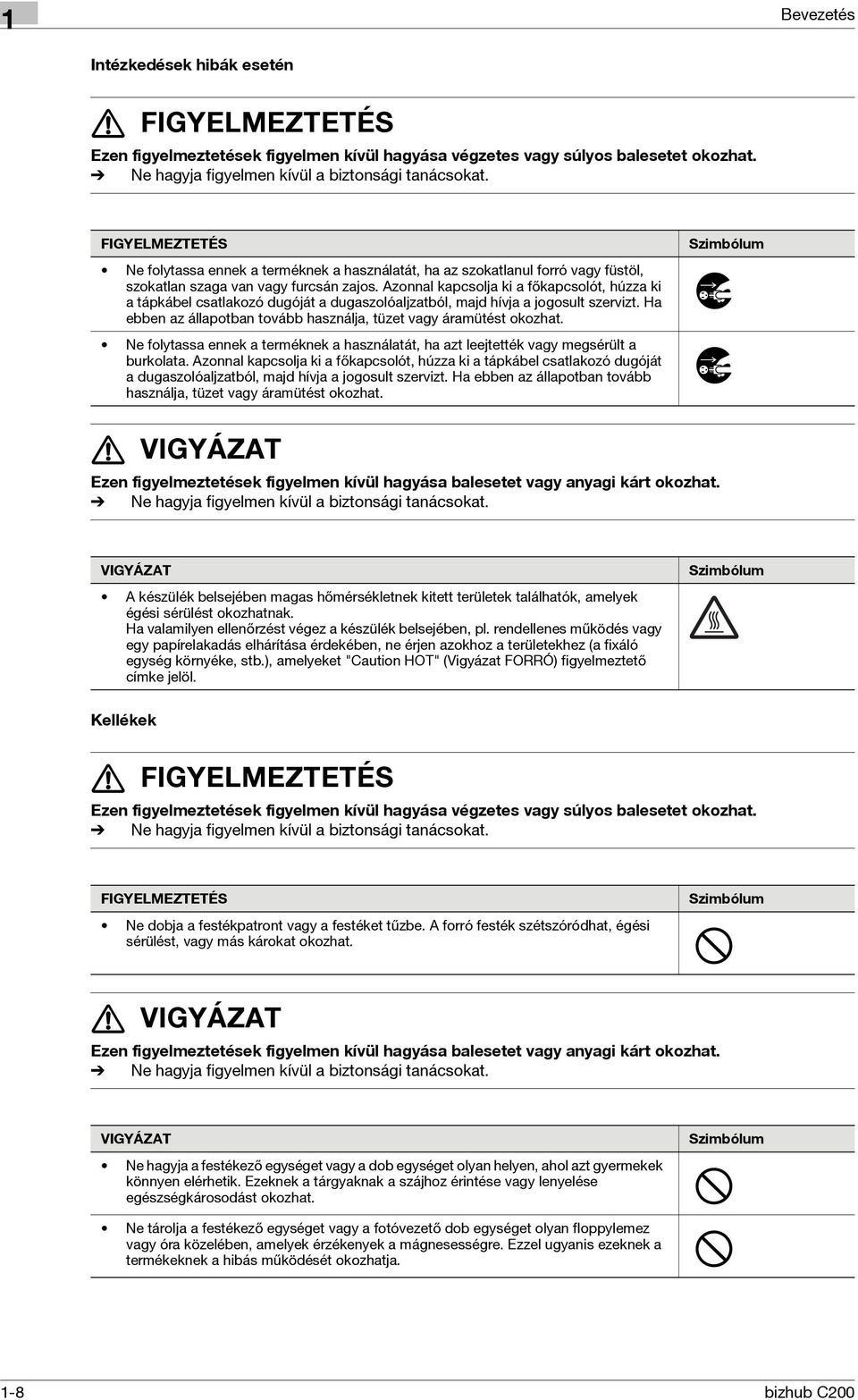 Azonnal kapcsolja ki a főkapcsolót, húzza ki a tápkábel csatlakozó dugóját a dugaszolóaljzatból, majd hívja a jogosult szervizt. Ha ebben az állapotban tovább használja, tüzet vagy áramütést okozhat.