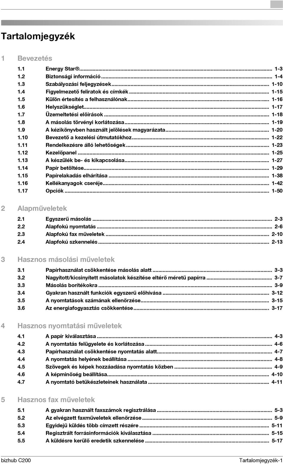 .. 1-20 1.10 Bevezető a kezelési útmutatókhoz... 1-22 1.11 Rendelkezésre álló lehetőségek... 1-23 1.12 Kezelőpanel... 1-25 1.13 A készülék be- és kikapcsolása... 1-27 1.14 Papír betöltése... 1-29 1.