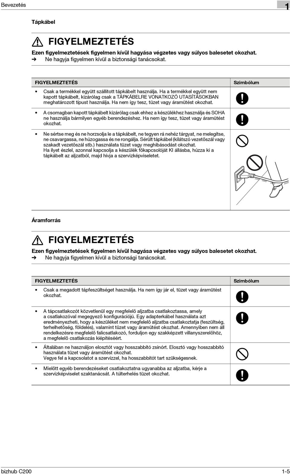 Ha nem így tesz, tüzet vagy áramütést okozhat. Szimbólum A csomagban kapott tápkábelt kizárólag csak ehhez a készülékhez használja és SOHA ne használja bármilyen egyéb berendezéshez.