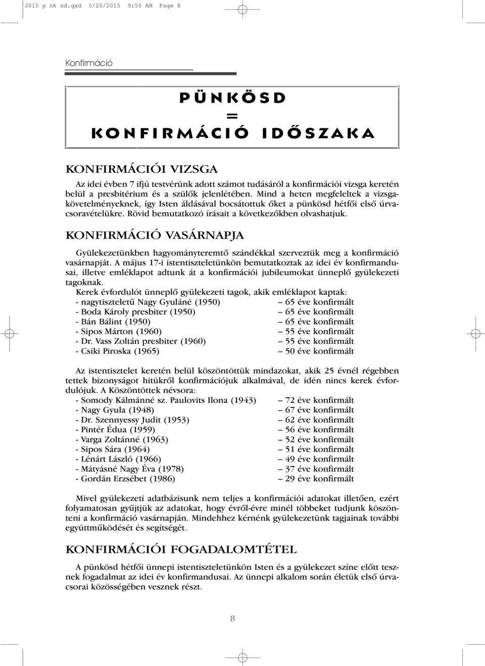 és a szülôk jelenlétében. Mind a heten megfeleltek a vizsgakövetelményeknek, így Isten áldásával bocsátottuk ôket a pünkösd hétfôi elsô úrvacsoravételükre.