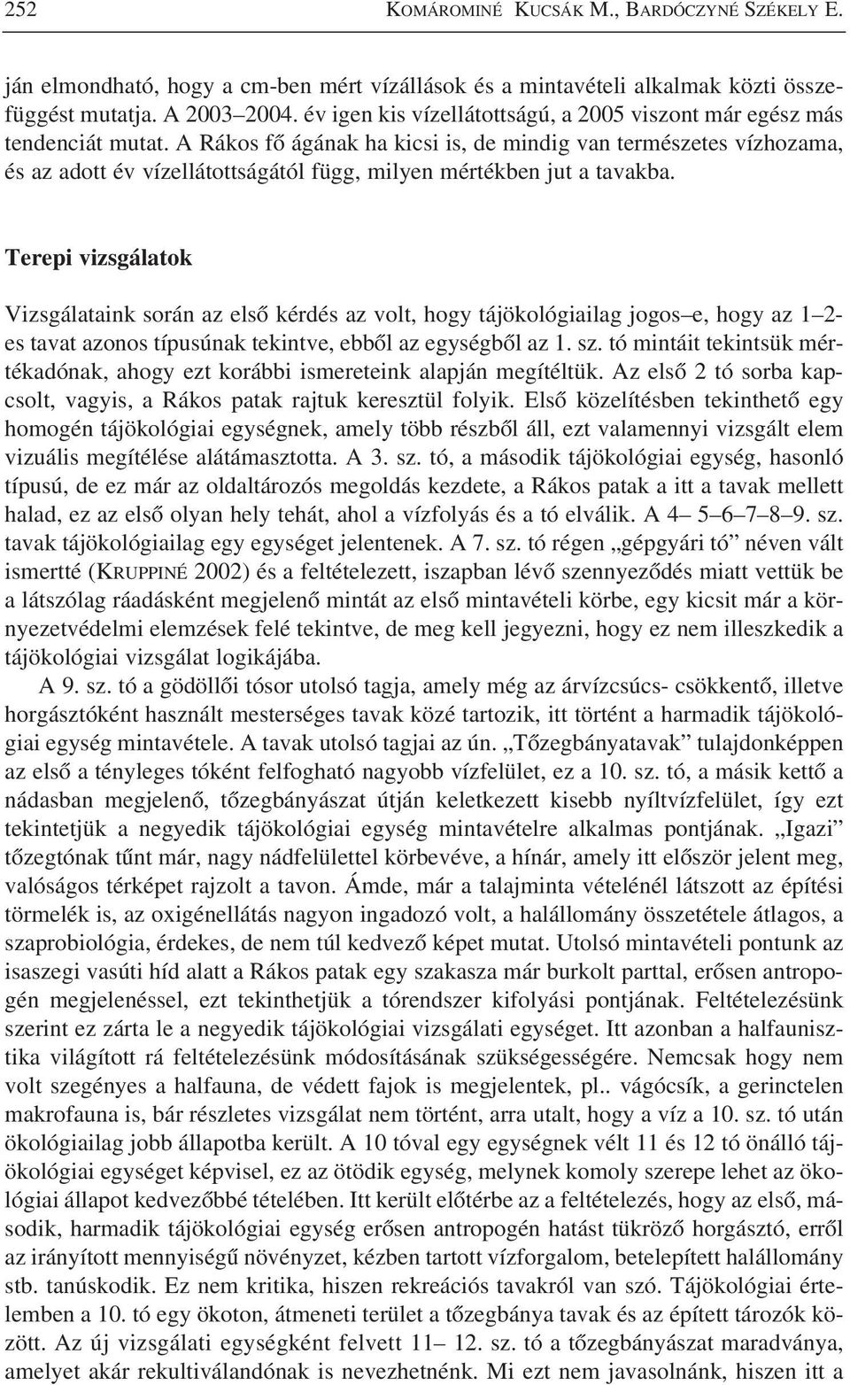 A Rákos fõ ágának ha kicsi is, de mindig van természetes vízhozama, és az adott év vízellátottságától függ, milyen mértékben jut a tavakba.