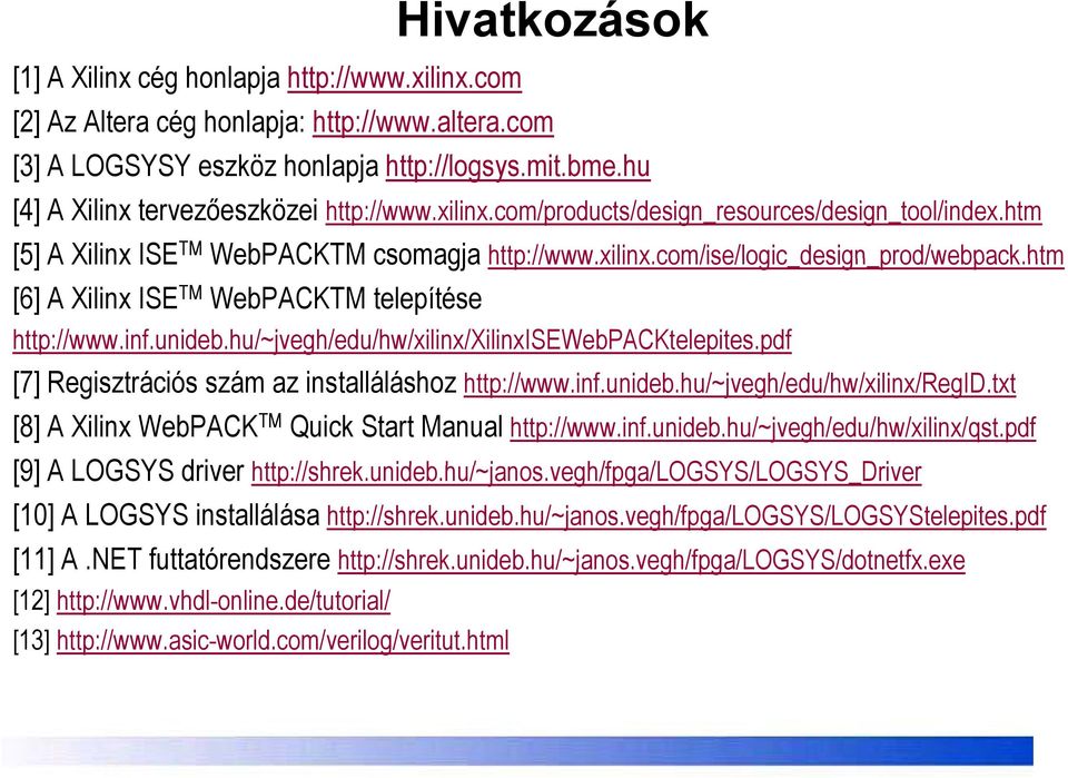 htm prod/webpack htm [6] A Xilinx ISE TM WebPACKTM telepítése http://www.inf.unideb.hu/~jvegh/edu/hw/xilinx/xilinxisewebpacktelepites.pdf [7] Regisztrációs szám az installáláshoz http://www.inf.unideb.hu/~jvegh/edu/hw/xilinx/regid.