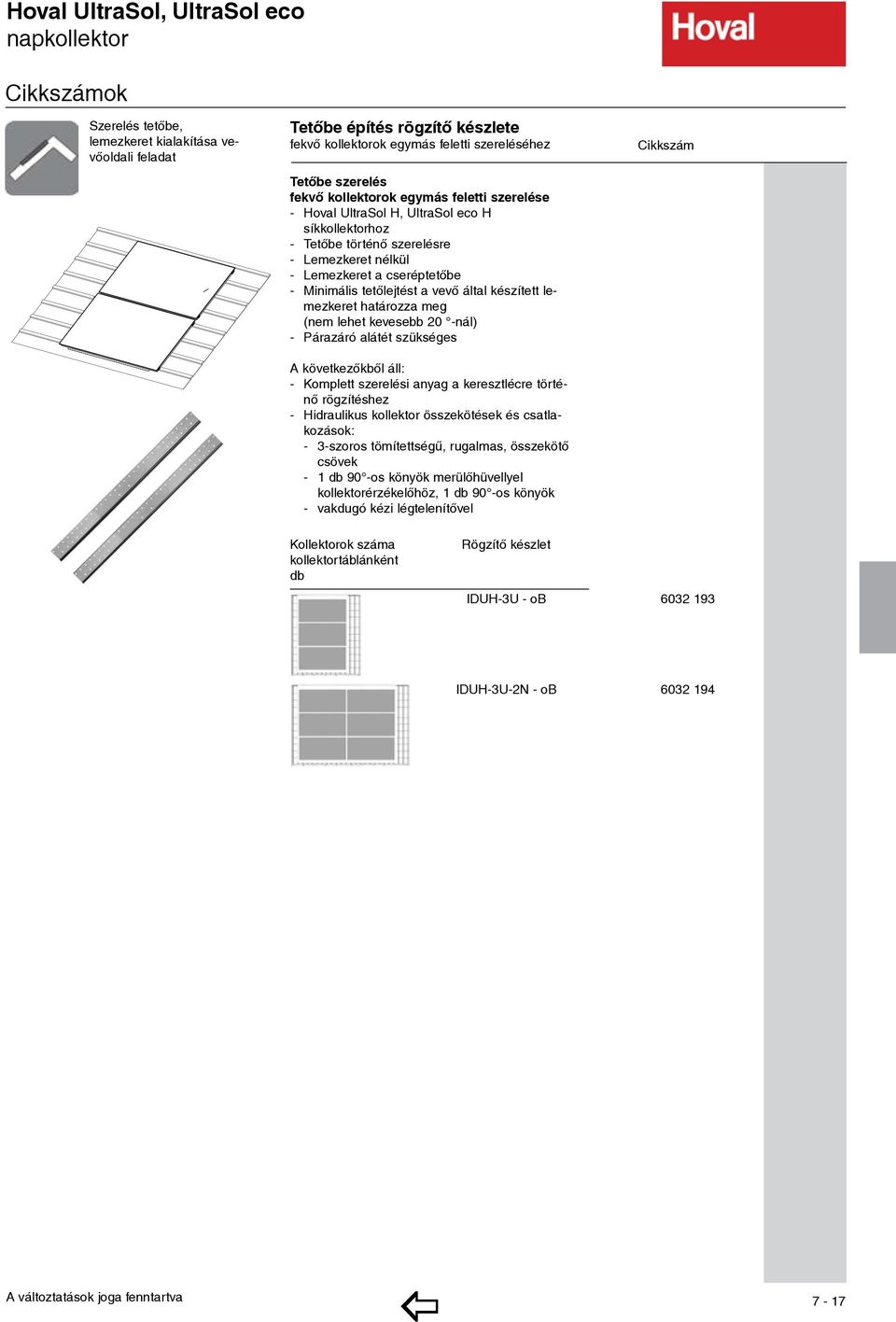 tetőlejtést a vevő által készített lemezkeret határozza meg (nem lehet kevesebb 20 -nál) - Párazáró alátét szükséges - Komplett szerelési anyag a keresztlécre történő rögzítéshez - Hidraulikus