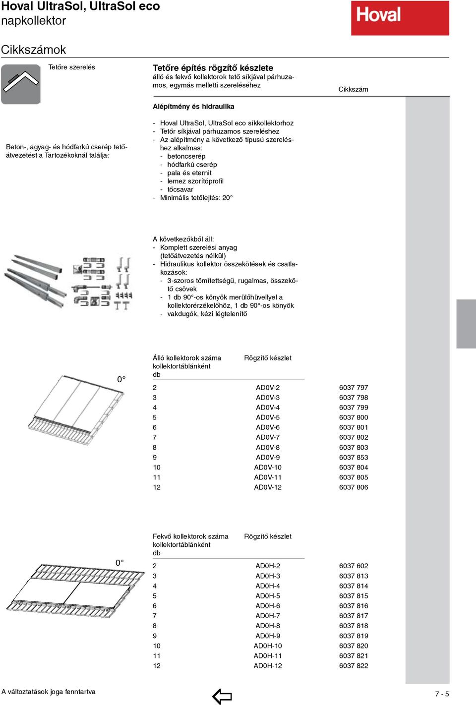 síkjával párhuzamos szereléshez - Az alépítmény a következő típusú szereléshez alkalmas: - betoncserép - hódfarkú cserép - pala és eternit - lemez szorítóprofil - tőcsavar - Minimális tetőlejtés: 20