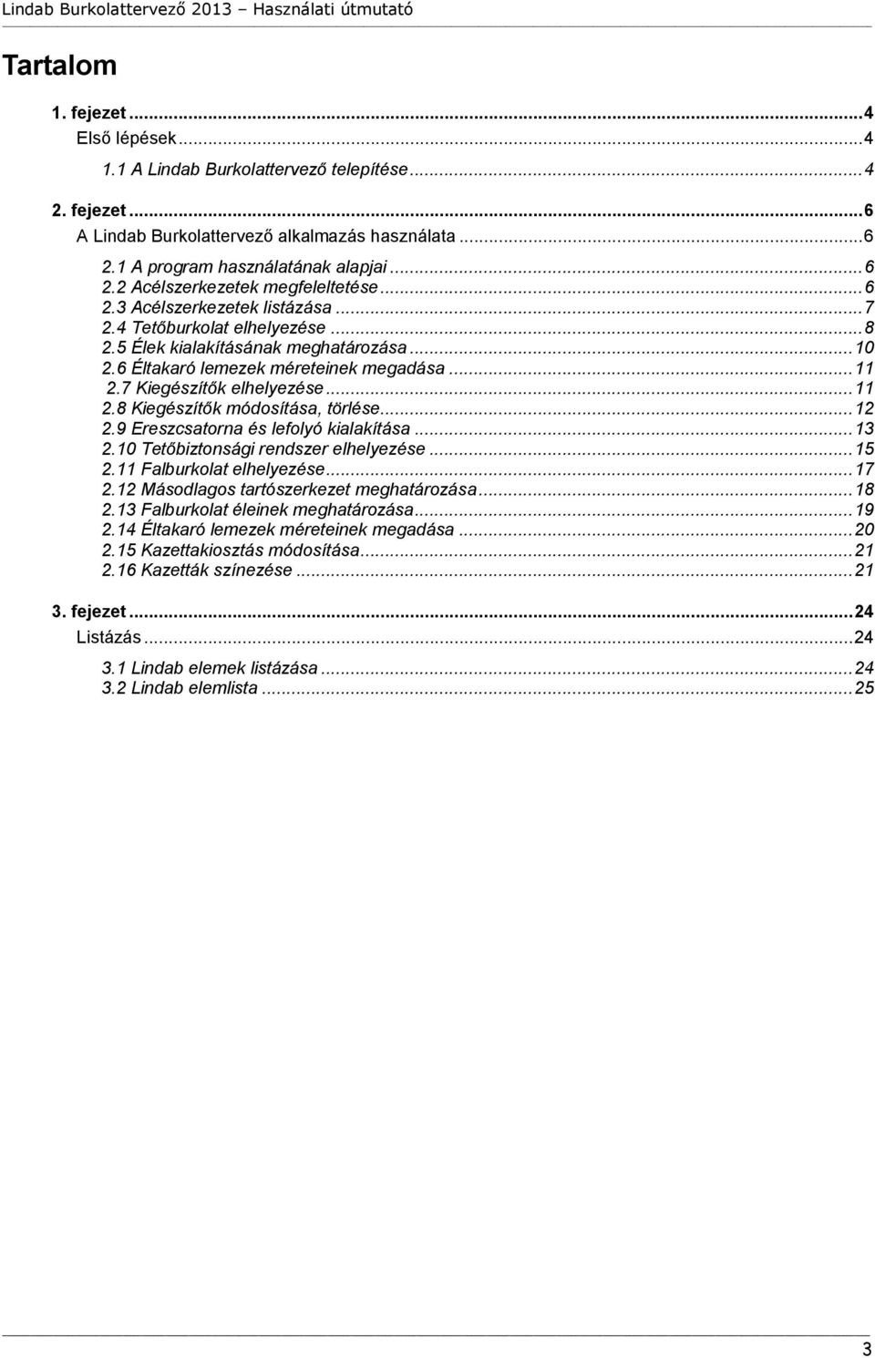 7 Kiegészítők elhelyezése... 11 2.8 Kiegészítők módosítása, törlése... 12 2.9 Ereszcsatorna és lefolyó kialakítása... 13 2.10 Tetőbiztonsági rendszer elhelyezése... 15 2.11 Falburkolat elhelyezése.