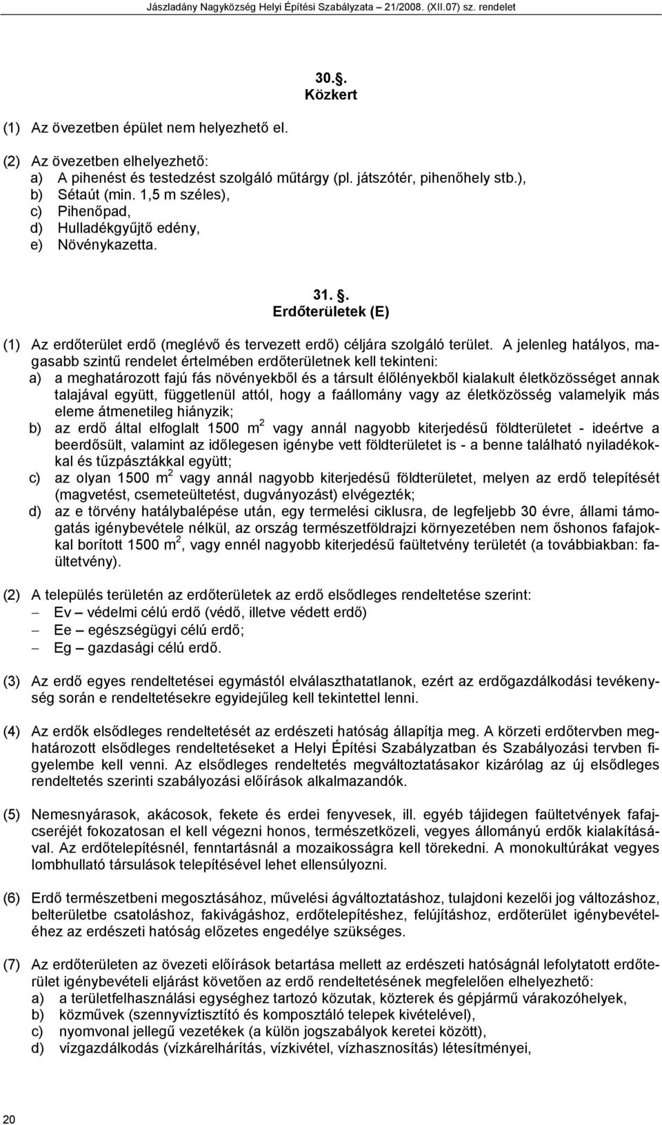 A jelenleg hatályos, magasabb szintű rendelet értelmében erdőnek kell tekinteni: a) a meghatározott fajú fás növényekből és a társult élőlényekből kialakult életközösséget annak talajával együtt,