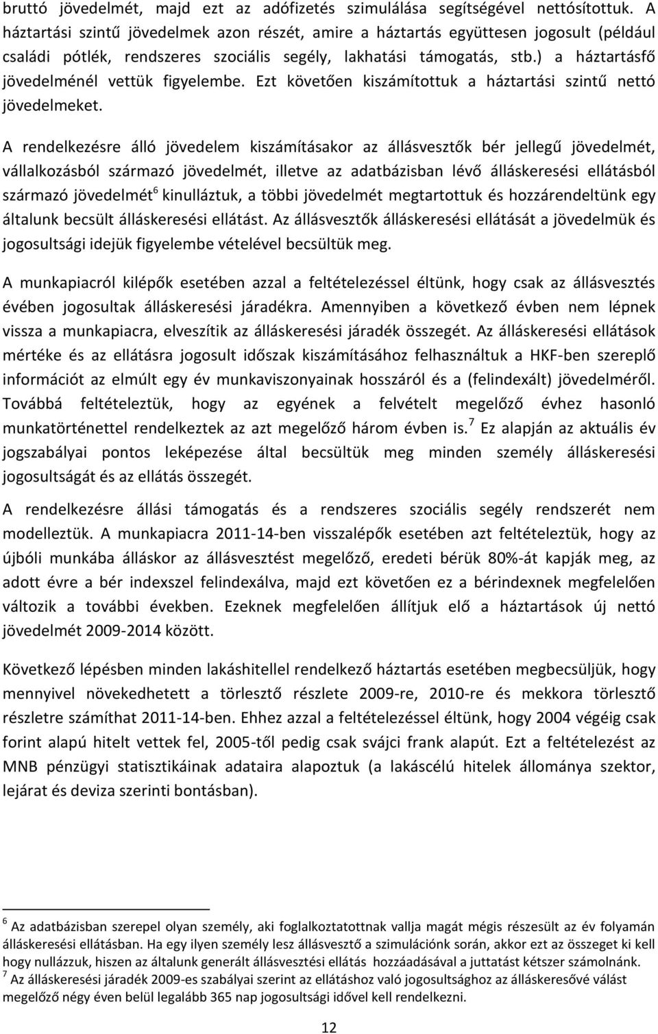 ) a háztartásfő jövedelménél vettük figyelembe. Ezt követően kiszámítottuk a háztartási szintű nettó jövedelmeket.