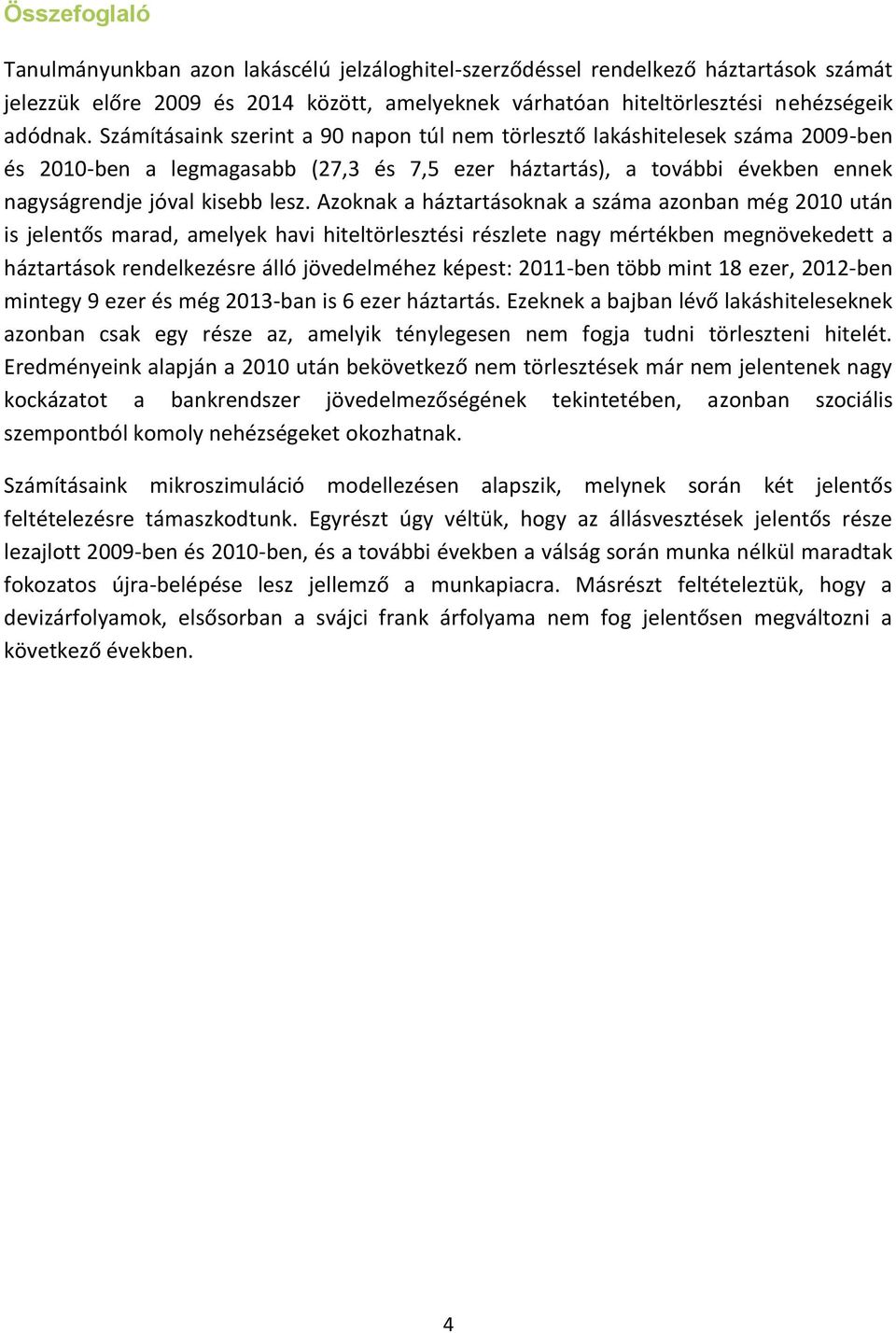 Azoknak a háztartásoknak a száma azonban még 2010 után is jelentős marad, amelyek havi hiteltörlesztési részlete nagy mértékben megnövekedett a háztartások rendelkezésre álló jövedelméhez képest: