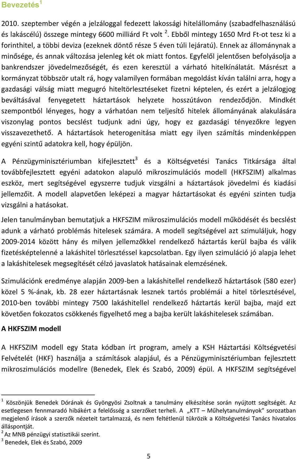 Egyfelől jelentősen befolyásolja a bankrendszer jövedelmezőségét, és ezen keresztül a várható hitelkínálatát.