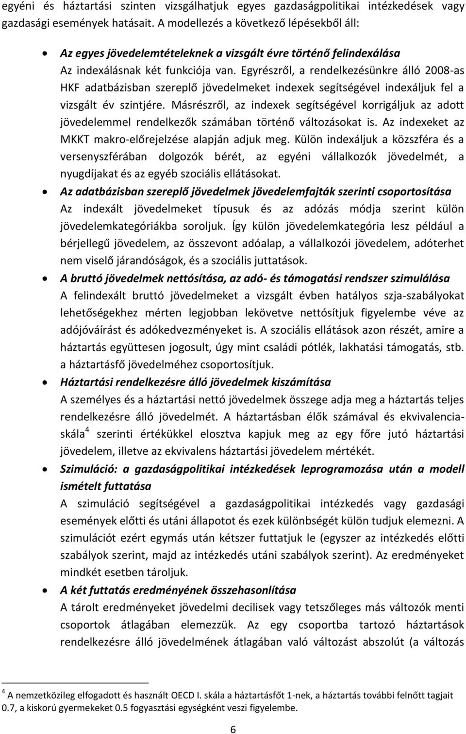 Egyrészről, a rendelkezésünkre álló 2008-as HKF adatbázisban szereplő jövedelmeket indexek segítségével indexáljuk fel a vizsgált év szintjére.