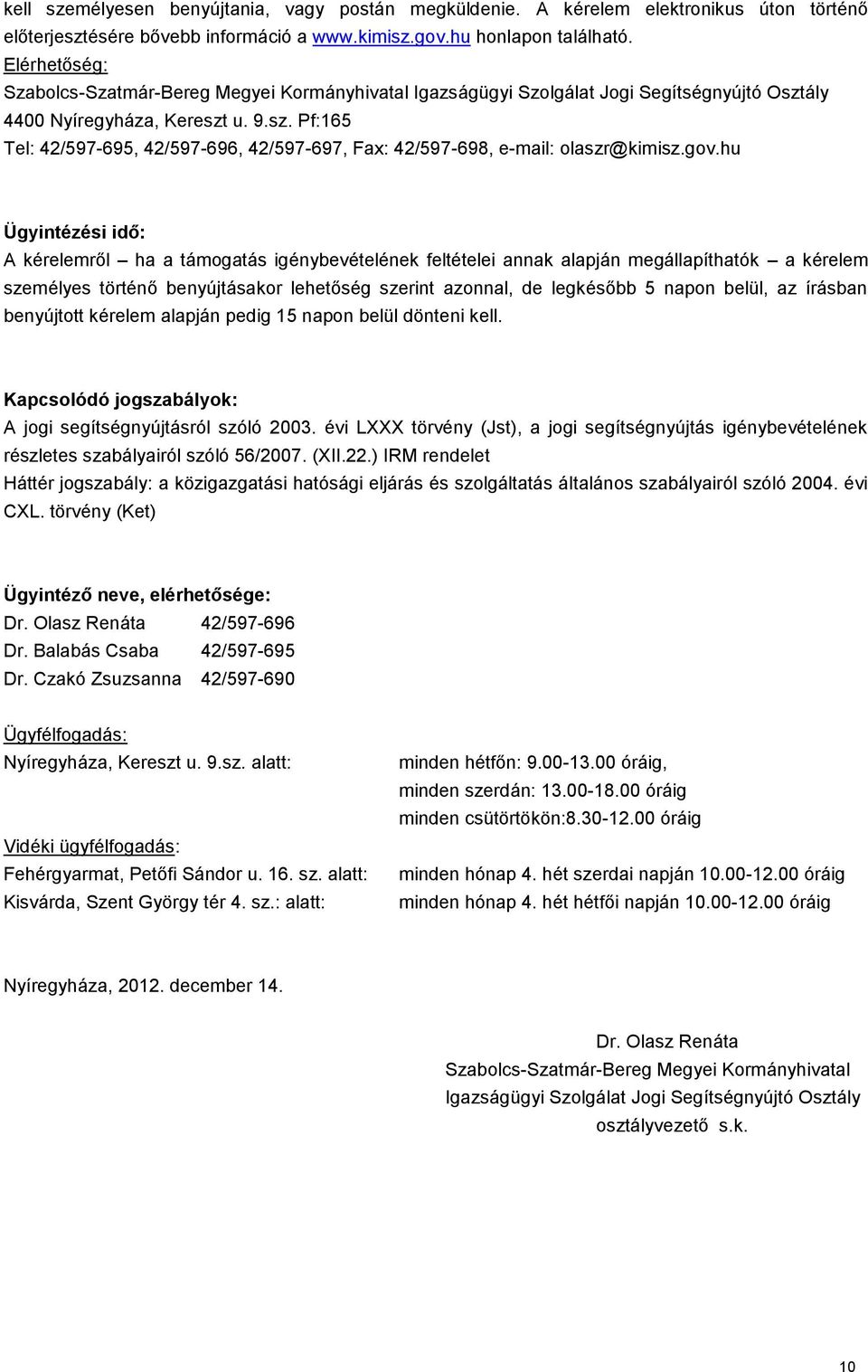 gov.hu Ügyintézési idő: A kérelemről ha a támogatás igénybevételének feltételei annak alapján megállapíthatók a kérelem személyes történő benyújtásakor lehetőség szerint azonnal, de legkésőbb 5 napon