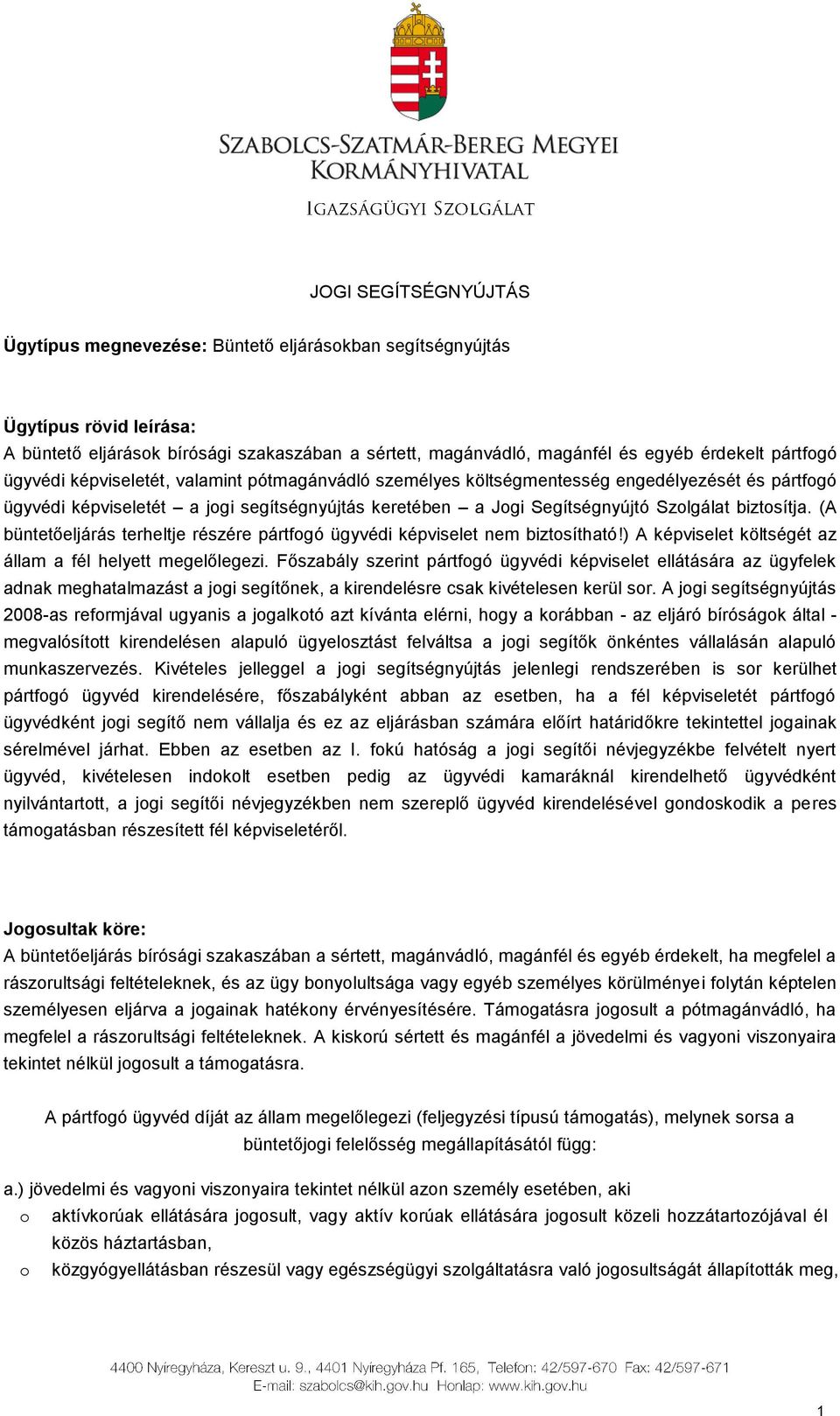 biztosítja. (A büntetőeljárás terheltje részére pártfogó ügyvédi képviselet nem biztosítható!) A képviselet költségét az állam a fél helyett megelőlegezi.