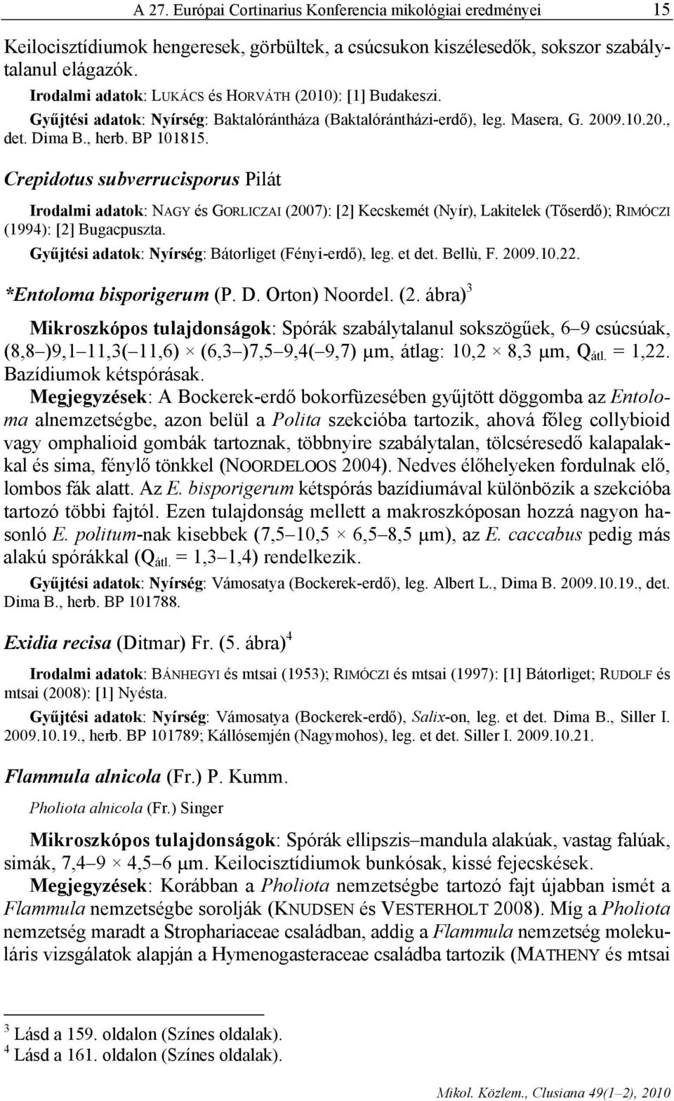 Crepidotus subverrucisporus Pilát Irodalmi adatok: NAGY és GORLICZAI (007): [] Kecskemét (Nyír), Lakitelek (Tőserdő); RIMÓCZI (199): [] Bugacpuszta.