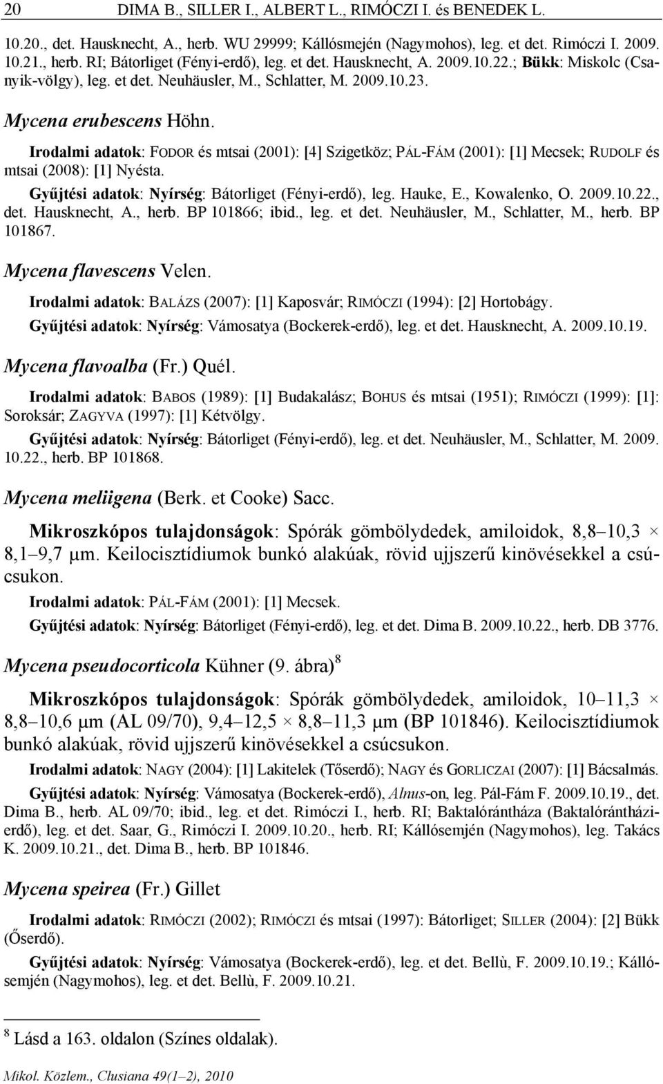 Irodalmi adatok: FODOR és mtsai (001): [] Szigetköz; PÁL-FÁM (001): [1] Mecsek; RUDOLF és mtsai (008): [1] Nyésta. Gyűjtési adatok: Nyírség: Bátorliget (Fényi-erdő), leg. Hauke, E., Kowalenko, O. 009.