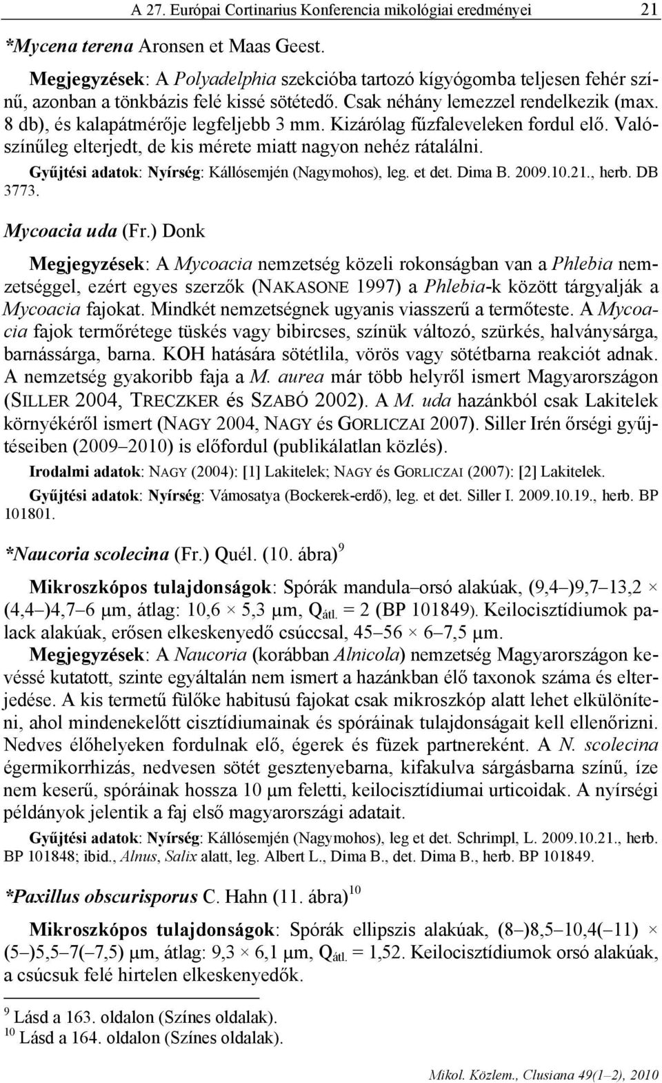 Kizárólag fűzfaleveleken fordul elő. Valószínűleg elterjedt, de kis mérete miatt nagyon nehéz rátalálni. Gyűjtési adatok: Nyírség: Kállósemjén (Nagymohos), leg. et det. Dima B. 009.10.1., herb. DB 77.